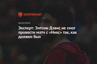 Эксперт: Энтони Дэвис не смог провести матч с «Никс» так, как должен был