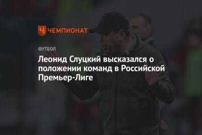 Леонид Слуцкий высказался о положении команд в Российской Премьер-Лиге
