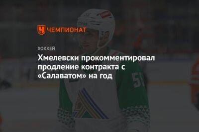 Александр Хмелевски - Хмелевски прокомментировал продление контракта с «Салаватом» на год - championat.com - Уфа