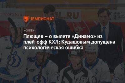 Плющев — о вылете «Динамо» из плей-офф КХЛ: Кудашовым допущена психологическая ошибка
