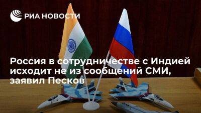 Песков: Россия в вопросах сотрудничества с Индией будет исходить не из сообщений СМИ