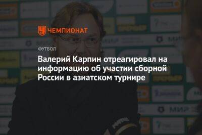 Валерий Карпин отреагировал на информацию об участии сборной России в азиатском турнире