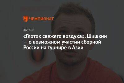 «Глоток свежего воздуха». Шишкин — о возможном участии сборной России на турнире в Азии