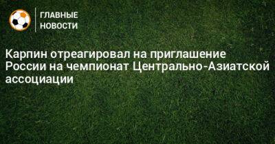 Карпин отреагировал на приглашение России на чемпионат Центрально-Азиатской ассоциации