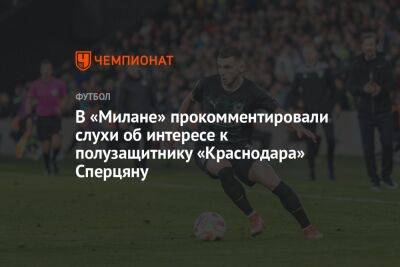 В «Милане» прокомментировали слухи об интересе к полузащитнику «Краснодара» Сперцяну