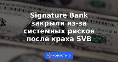 Signature Bank закрыли из-за системных рисков после краха SVB