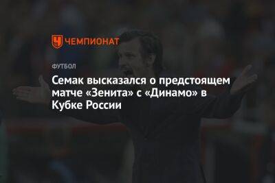 Семак высказался о предстоящем матче «Зенита» с «Динамо» в Кубке России