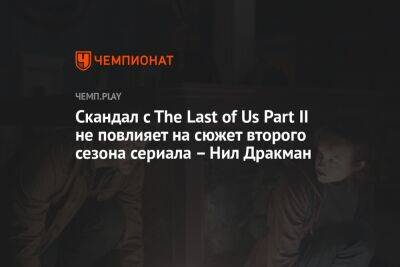 Скандал c The Last of Us Part II не повлияет на сюжет второго сезона сериала — Нил Дракман