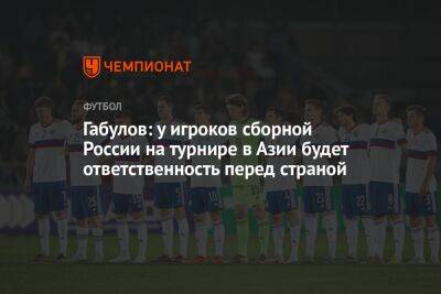 Габулов: у игроков сборной России на турнире в Азии будет ответственность перед страной