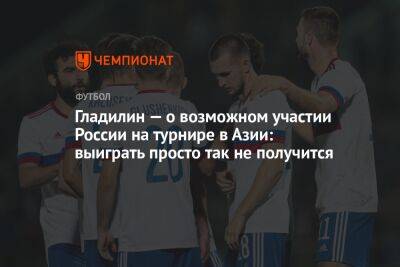 Гладилин — о возможном участии России на турнире в Азии: выиграть просто так не получится