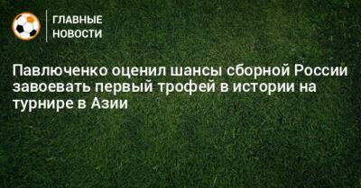 Павлюченко оценил шансы сборной России завоевать первый трофей в истории на турнире в Азии