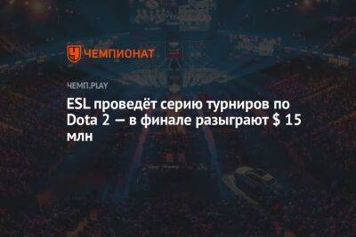 ESL проведёт серию турниров по Dota 2 — в финале разыграют $ 15 млн