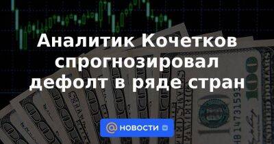 Аналитик Кочетков спрогнозировал дефолт в ряде стран