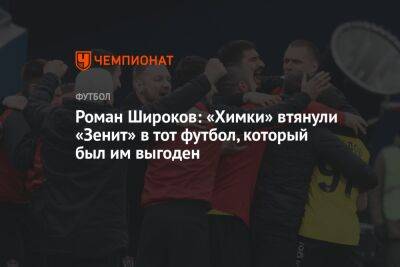 Роман Широков - Роман Широков: «Химки» втянули «Зенит» в тот футбол, который был им выгоден - championat.com