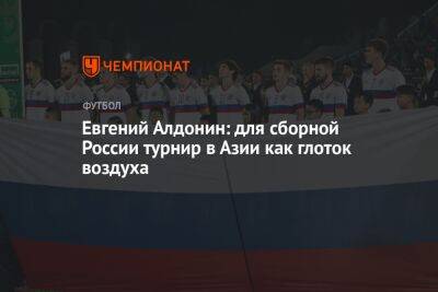 Евгений Алдонин: для сборной России турнир в Азии как глоток воздуха