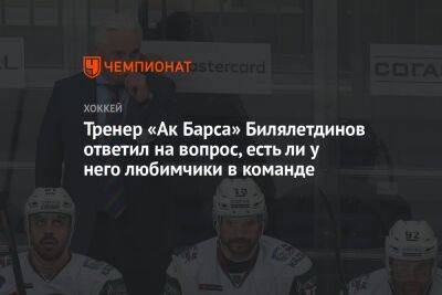 Тренер «Ак Барса» Билялетдинов ответил на вопрос, есть ли у него любимчики в команде