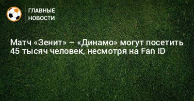 Матч «Зенит» – «Динамо» могут посетить 45 тысяч человек, несмотря на Fan ID