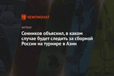 Сенников объяснил, в каком случае будет следить за сборной России на турнире в Азии