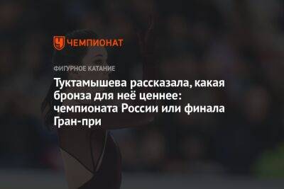 Туктамышева рассказала, какая бронза для неё ценнее: чемпионата России или финала Гран-при