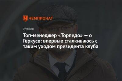 Топ-менеджер «Торпедо» — о Геркусе: впервые сталкиваюсь с таким уходом президента клуба