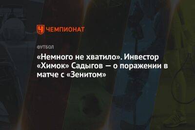 «Немного не хватило». Инвестор «Химок» Садыгов — о поражении в матче с «Зенитом»