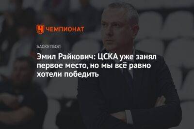 Эмил Райкович: ЦСКА уже занял первое место, но мы всё равно хотели победить