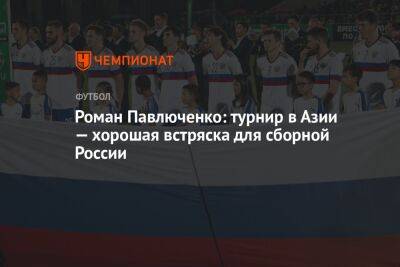 Роман Павлюченко: турнир в Азии — хорошая встряска для сборной России