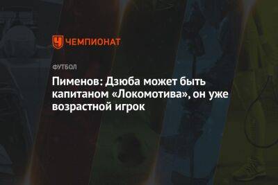 Пименов: Дзюба может быть капитаном «Локомотива», он уже возрастной игрок