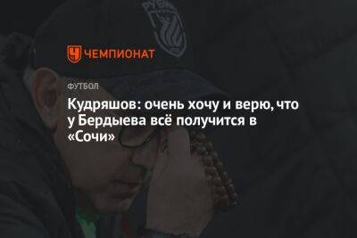 Кудряшов: очень хочу и верю, что у Бердыева всё получится в «Сочи»