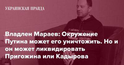 Владлен Мараев: Окружение Путина может его уничтожить. Но и он может ликвидировать Пригожина или Кадырова