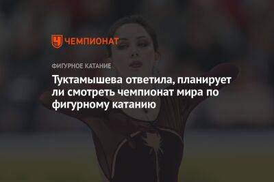 Туктамышева ответила, планирует ли смотреть чемпионат мира по фигурному катанию