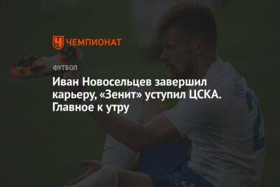 Иван Новосельцев завершил карьеру, «Зенит» уступил ЦСКА. Главное к утру