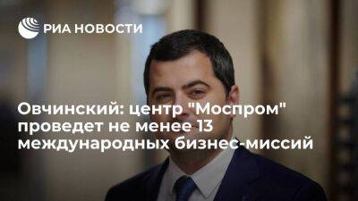 Овчинский: центр "Моспром" проведет не менее 13 международных бизнес-миссий