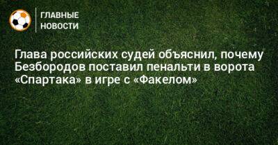 Глава российских судей объяснил, почему Безбородов поставил пенальти в ворота «Спартака» в игре с «Факелом»