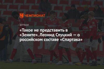 «Такое не представить в «Зените». Леонид Слуцкий — о российском составе «Спартака»