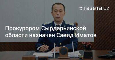 Прокурором Сырдарьинской области назначен Савид Иматов