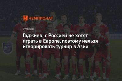 Гаджиев: с Россией не хотят играть в Европе, поэтому нельзя игнорировать турнир в Азии