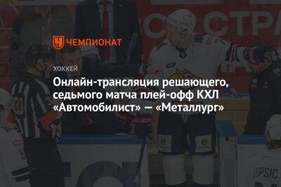 Онлайн-трансляция решающего, седьмого матча плей-офф КХЛ «Автомобилист» — «Металлург»