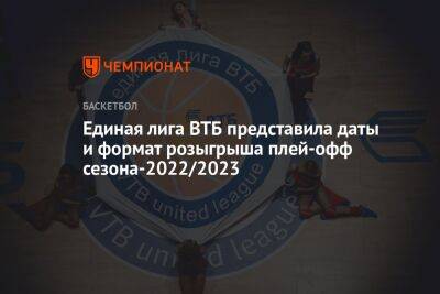 Единая лига ВТБ представила даты и формат розыгрыша плей-офф сезона-2022/2023