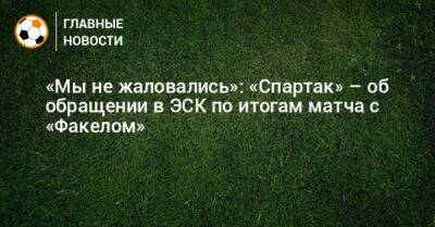 «Мы не жаловались»: «Спартак» – об обращении в ЭСК по итогам матча с «Факелом»