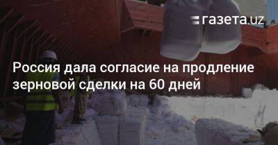 Россия дала согласие на продление зерновой сделки на 60 дней