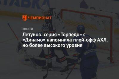 Летунов: серия «Торпедо» с «Динамо» напомнила плей-офф АХЛ, но более высокого уровня