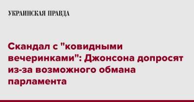 Скандал с "ковидными вечеринками": Джонсона допросят из-за возможного обмана парламента