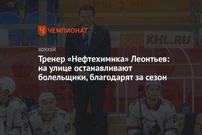 Тренер «Нефтехимика» Леонтьев: на улице останавливают болельщики, благодарят за сезон