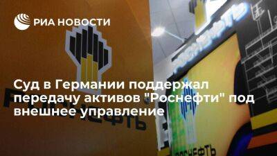 Суд в Германии подтвердил поддержку передачи активов "Роснефти" под внешнее управление