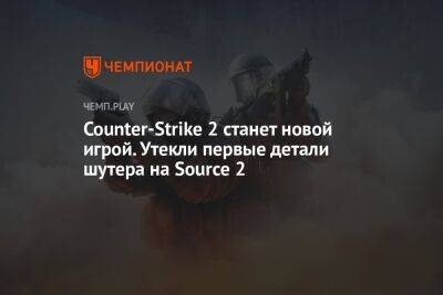 Counter-Strike 2 станет новой игрой. Утекли первые детали шутера на Source 2