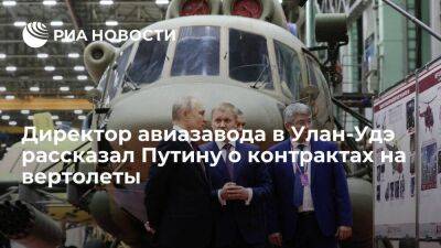 Директор авиазавода в Улан-Удэ Козлов рассказал Путину о контрактах на вертолеты Ми-171А3