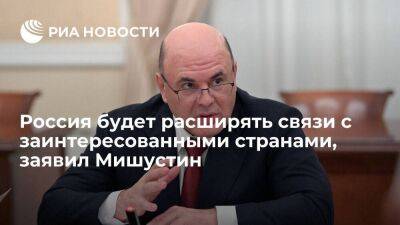Мишустин: Россия продолжит расширять торговые связи с заинтересованными странами