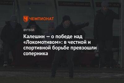 Калешин — о победе над «Локомотивом»: в честной и спортивной борьбе превзошли соперника