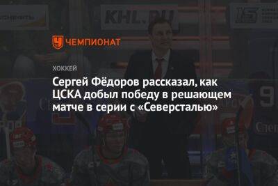 Сергей Фёдоров рассказал, как ЦСКА добыл победу в решающем матче в серии с «Северсталью»